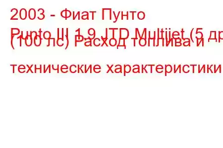 2003 - Фиат Пунто
Punto III 1.9 JTD Multijet (5 др) (100 лс) Расход топлива и технические характеристики