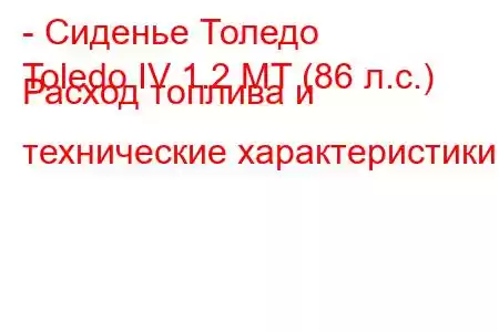 - Сиденье Толедо
Toledo IV 1.2 MT (86 л.с.) Расход топлива и технические характеристики