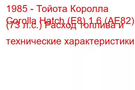 1985 - Тойота Королла
Corolla Hatch (E8) 1.6 (AE82) (73 л.с.) Расход топлива и технические характеристики