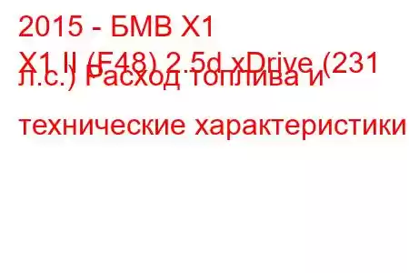 2015 - БМВ Х1
X1 II (F48) 2.5d xDrive (231 л.с.) Расход топлива и технические характеристики