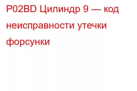 P02BD Цилиндр 9 — код неисправности утечки форсунки