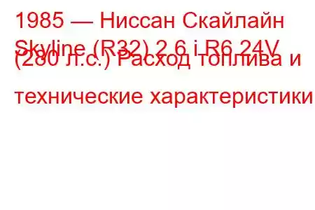 1985 — Ниссан Скайлайн
Skyline (R32) 2.6 i R6 24V (280 л.с.) Расход топлива и технические характеристики