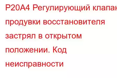 P20A4 Регулирующий клапан продувки восстановителя застрял в открытом положении. Код неисправности