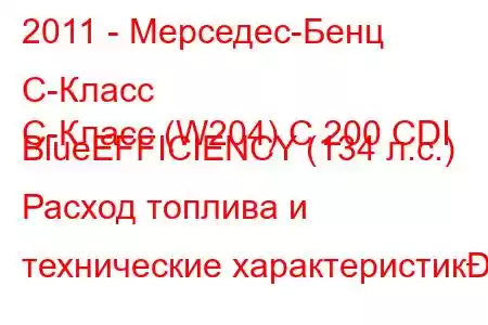 2011 - Мерседес-Бенц С-Класс
C-Класс (W204) C 200 CDI BlueEFFICIENCY (134 л.с.) Расход топлива и технические характеристик