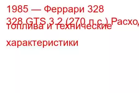 1985 — Феррари 328
328 GTS 3.2 (270 л.с.) Расход топлива и технические характеристики