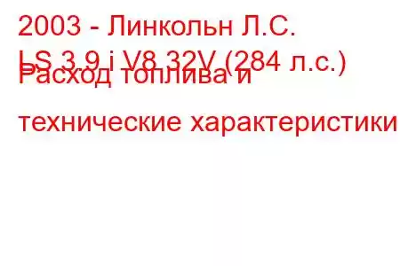 2003 - Линкольн Л.С.
LS 3.9 i V8 32V (284 л.с.) Расход топлива и технические характеристики