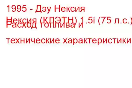 1995 - Дэу Нексия
Нексия (КЛЭТН) 1.5i (75 л.с.) Расход топлива и технические характеристики