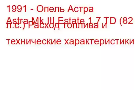 1991 - Опель Астра
Astra Mk III Estate 1.7 TD (82 л.с.) Расход топлива и технические характеристики
