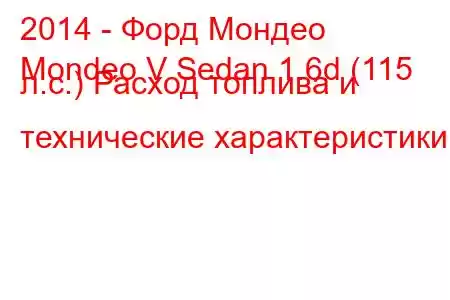 2014 - Форд Мондео
Mondeo V Sedan 1.6d (115 л.с.) Расход топлива и технические характеристики