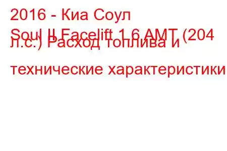 2016 - Киа Соул
Soul II Facelift 1.6 AMT (204 л.с.) Расход топлива и технические характеристики