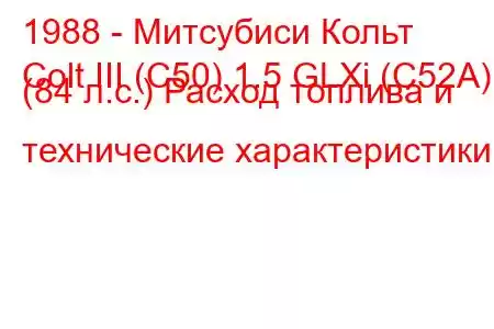 1988 - Митсубиси Кольт
Colt III (C50) 1.5 GLXi (C52A) (84 л.с.) Расход топлива и технические характеристики