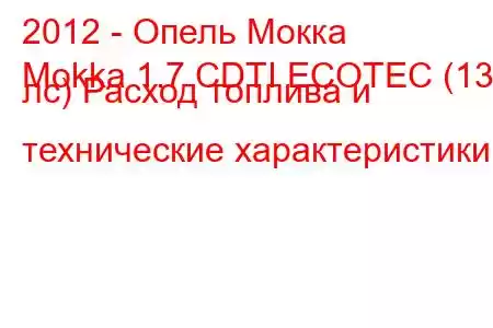 2012 - Опель Мокка
Mokka 1.7 CDTI ECOTEC (130 лс) Расход топлива и технические характеристики