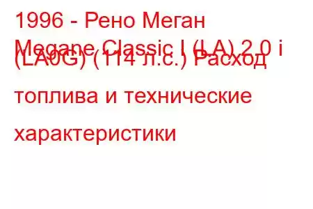 1996 - Рено Меган
Megane Classic I (LA) 2.0 i (LA0G) (114 л.с.) Расход топлива и технические характеристики