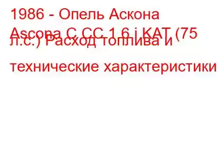 1986 - Опель Аскона
Ascona C CC 1.6 i KAT (75 л.с.) Расход топлива и технические характеристики