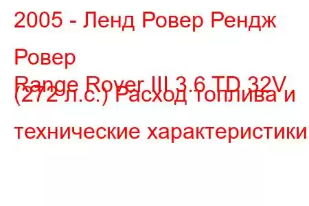 2005 - Ленд Ровер Рендж Ровер
Range Rover III 3.6 TD 32V (272 л.с.) Расход топлива и технические характеристики