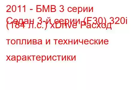 2011 - БМВ 3 серии
Седан 3-й серии (F30) 320i (184 л.с.) xDrive Расход топлива и технические характеристики