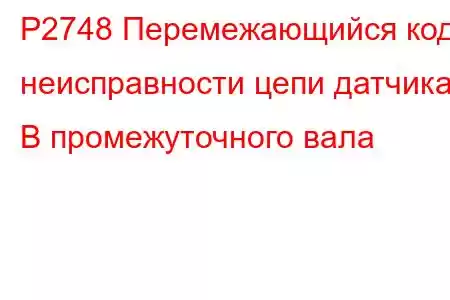 P2748 Перемежающийся код неисправности цепи датчика B промежуточного вала