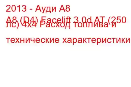 2013 - Ауди А8
A8 (D4) Facelift 3.0d AT (250 лс) 4х4 Расход топлива и технические характеристики