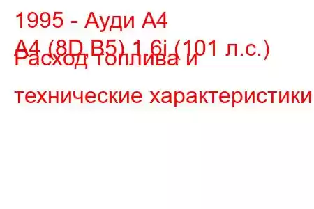 1995 - Ауди А4
A4 (8D,B5) 1.6i (101 л.с.) Расход топлива и технические характеристики