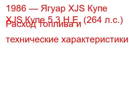 1986 — Ягуар XJS Купе
XJS Купе 5.3 H.E. (264 л.с.) Расход топлива и технические характеристики