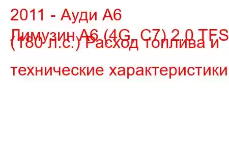 2011 - Ауди А6
Лимузин A6 (4G, C7) 2.0 TFSI (180 л.с.) Расход топлива и технические характеристики