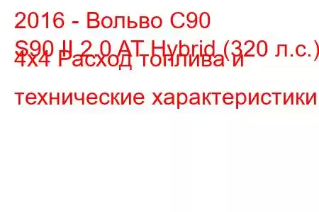 2016 - Вольво С90
S90 II 2.0 AT Hybrid (320 л.с.) 4x4 Расход топлива и технические характеристики