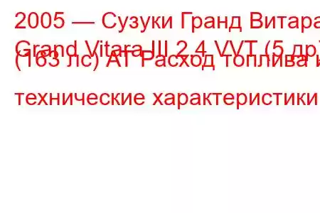 2005 — Сузуки Гранд Витара
Grand Vitara III 2.4 VVT (5 др) (163 лс) АТ Расход топлива и технические характеристики