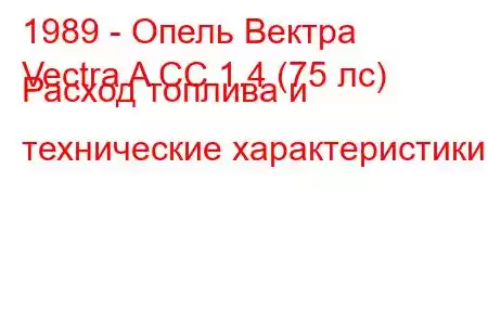 1989 - Опель Вектра
Vectra A CC 1.4 (75 лс) Расход топлива и технические характеристики