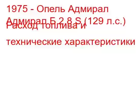 1975 - Опель Адмирал
Адмирал Б 2.8 S (129 л.с.) Расход топлива и технические характеристики