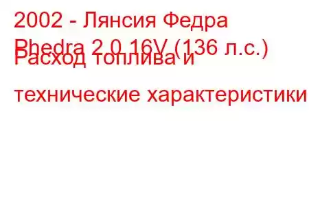 2002 - Лянсия Федра
Phedra 2.0 16V (136 л.с.) Расход топлива и технические характеристики