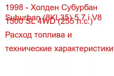1998 - Холден Субурбан
Suburban (8KL35) 5.7 i V8 1500 SL 4WD (255 л.с.) Расход топлива и технические характеристики
