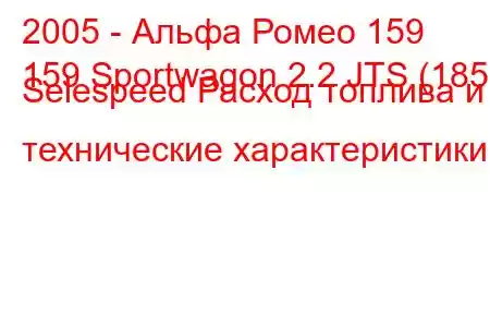 2005 - Альфа Ромео 159
159 Sportwagon 2.2 JTS (185) Selespeed Расход топлива и технические характеристики