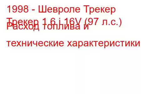 1998 - Шевроле Трекер
Трекер 1.6 i 16V (97 л.с.) Расход топлива и технические характеристики