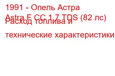 1991 - Опель Астра
Astra F CC 1.7 TDS (82 лс) Расход топлива и технические характеристики