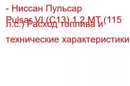 - Ниссан Пульсар
Pulsar VI (C13) 1.2 MT (115 л.с.) Расход топлива и технические характеристики
