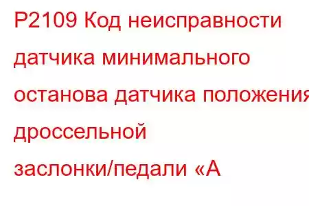 P2109 Код неисправности датчика минимального останова датчика положения дроссельной заслонки/педали «A