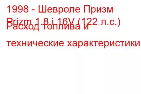 1998 - Шевроле Призм
Prizm 1.8 i 16V (122 л.с.) Расход топлива и технические характеристики