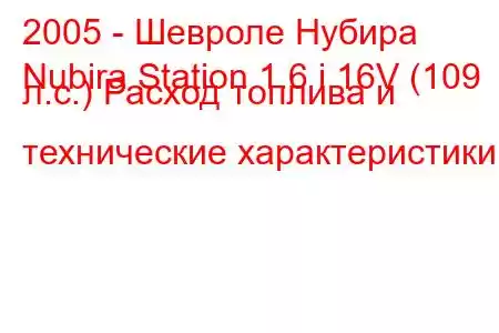 2005 - Шевроле Нубира
Nubira Station 1.6 i 16V (109 л.с.) Расход топлива и технические характеристики