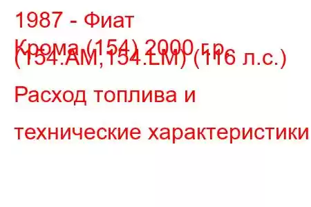 1987 - Фиат
Крома (154) 2000 г.р. (154.AM,154.LM) (116 л.с.) Расход топлива и технические характеристики