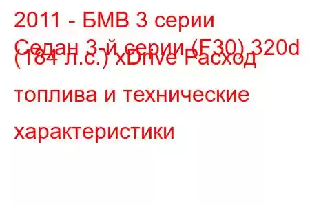 2011 - БМВ 3 серии
Седан 3-й серии (F30) 320d (184 л.с.) xDrive Расход топлива и технические характеристики