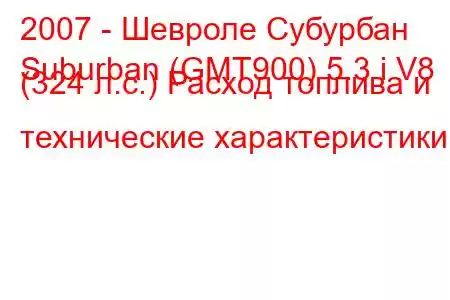 2007 - Шевроле Субурбан
Suburban (GMT900) 5.3 i V8 (324 л.с.) Расход топлива и технические характеристики