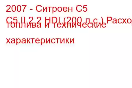 2007 - Ситроен С5
C5 II 2.2 HDI (200 л.с.) Расход топлива и технические характеристики