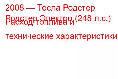 2008 — Тесла Родстер
Родстер Электро (248 л.с.) Расход топлива и технические характеристики