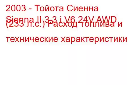 2003 - Тойота Сиенна
Sienna II 3.3 i V6 24V AWD (233 л.с.) Расход топлива и технические характеристики