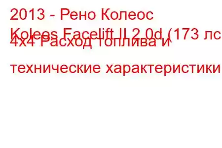 2013 - Рено Колеос
Koleos Facelift II 2.0d (173 лс) 4х4 Расход топлива и технические характеристики