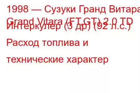 1998 — Сузуки Гранд Витара
Grand Vitara (FT,GT) 2.0 TD Интеркулер (3 др) (92 л.с.) Расход топлива и технические характер