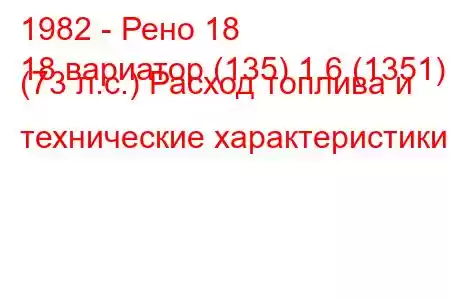 1982 - Рено 18
18 вариатор (135) 1.6 (1351) (73 л.с.) Расход топлива и технические характеристики