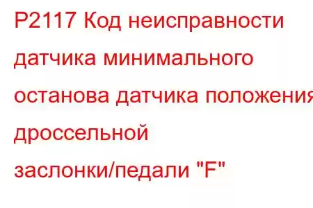 P2117 Код неисправности датчика минимального останова датчика положения дроссельной заслонки/педали 