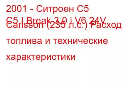 2001 - Ситроен С5
C5 I Break 3.0 i V6 24V Carlsson (235 л.с.) Расход топлива и технические характеристики