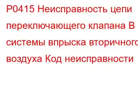 P0415 Неисправность цепи переключающего клапана B системы впрыска вторичного воздуха Код неисправности